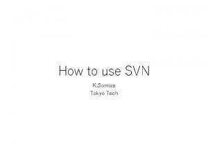 How to use SVN K Somiya Tokyo Tech