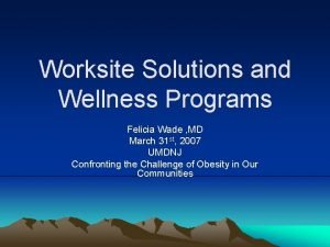 Worksite Solutions and Wellness Programs Felicia Wade MD