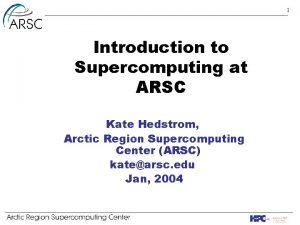 1 Introduction to Supercomputing at ARSC Kate Hedstrom