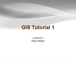 GIS Tutorial 1 Lecture 2 Map design Outline
