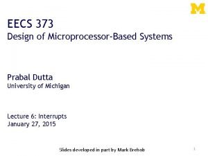 EECS 373 Design of MicroprocessorBased Systems Prabal Dutta