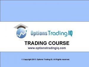 TRADING COURSE www optionstradingiq com Copyright 2013 Options