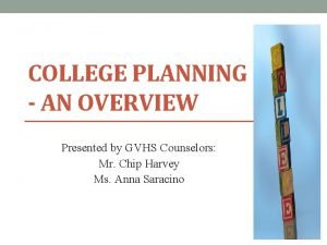 COLLEGE PLANNING AN OVERVIEW Presented by GVHS Counselors