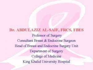 Dr ABDULAZIZ ALSAIF FRCS FBES Professor of Surgery