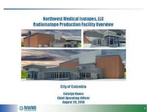 Northwest Medical Isotopes LLC Radioisotope Production Facility Overview