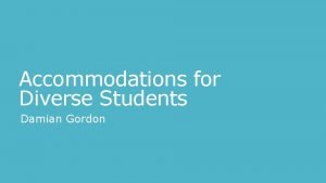 Accommodations for Diverse Students Damian Gordon Accommodations for