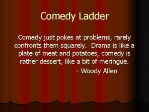 Comedy Ladder Comedy just pokes at problems rarely