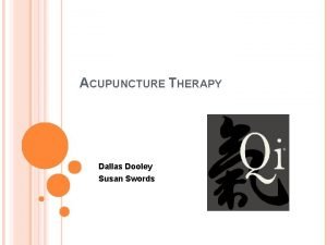 ACUPUNCTURE THERAPY Dallas Dooley Susan Swords WHAT IS
