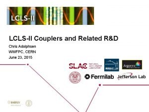 LCLSII Couplers and Related RD Chris Adolphsen WWFPC