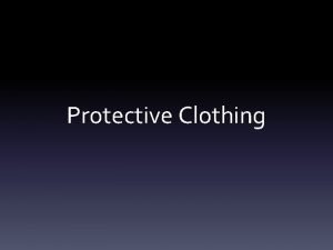 Protective Clothing Objectives To understand the proper protective