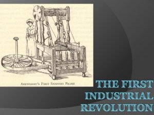 THE FIRST INDUSTRIAL REVOLUTION Historical Significance of the