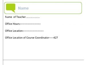 Name of Teacher Office Hours Office Location of