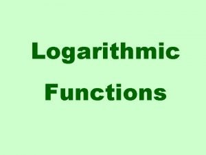 Logarithmic Functions The logarithmic function to the base