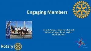 Engaging Members As a Rotarian I make my