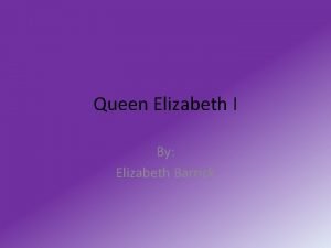 Queen Elizabeth I By Elizabeth Barrick Childhood Was
