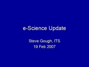 eScience Update Steve Gough ITS 19 Feb 2007