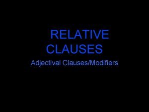 RELATIVE CLAUSES Adjectival ClausesModifiers RELATIVE CLAUSES A relative