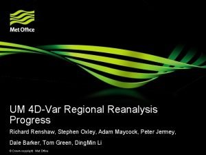 UM 4 DVar Regional Reanalysis Progress Richard Renshaw