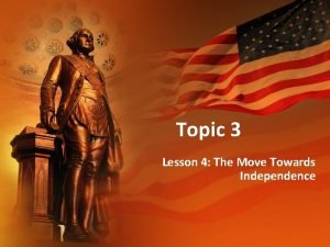 Topic 3 Lesson 4 The Move Towards Independence