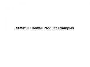 Stateful Firewall Product Examples NetfilterIPTables NetfilterIPTables are freely
