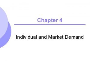 Chapter 4 Individual and Market Demand Topics to