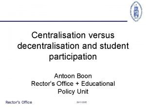 Centralisation versus decentralisation and student participation Antoon Boon