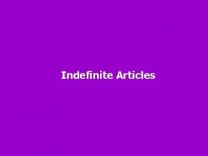 Indefinite Articles Indefinite articles are NOT specific They