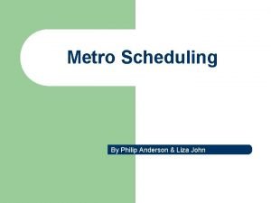 Metro Scheduling By Philip Anderson Liza John Metro