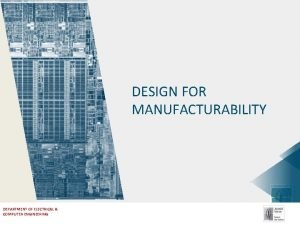 DESIGN FOR MANUFACTURABILITY DEPARTMENT OF ELECTRICAL COMPUTER ENGINEERING