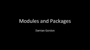 Modules and Packages Damian Gordon Modules and Packages