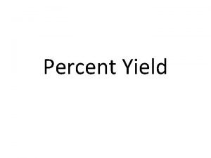 Percent Yield Percent yield describes the efficiency of Percent Yield Percent yield describes the efficiency of