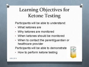 Learning Objectives for Ketone Testing Participants will be