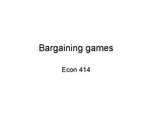 Bargaining games Econ 414 General bargaining games A