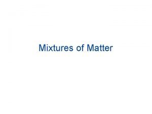 Mixtures of Matter I Mixtures A A combination