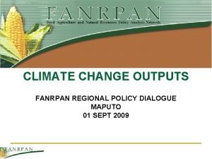 CLIMATE CHANGE OUTPUTS FANRPAN REGIONAL POLICY DIALOGUE MAPUTO