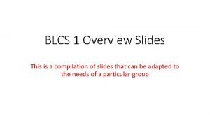 BLCS 1 Overview Slides This is a compilation