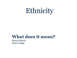 Ethnicity What does it mean Bryan Roberts Point