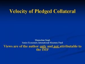 Velocity of Pledged Collateral Manmohan Singh Senior Economist