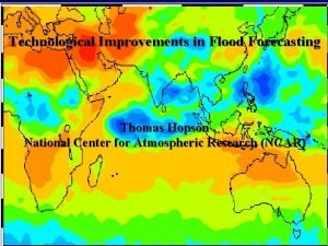 Technological Improvements in Flood Forecasting Thomas Hopson National
