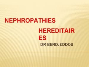 NEPHROPATHIES HEREDITAIR ES DR BENDJEDDOU INTRODUCTION Les nphropathies
