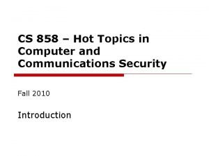 CS 858 Hot Topics in Computer and Communications