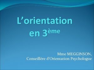 Lorientation me en 3 Mme MEGGINSON Conseillre dOrientation