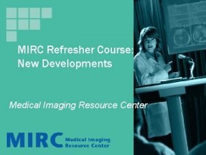 MIRC Refresher Course New Developments Medical Imaging Resource