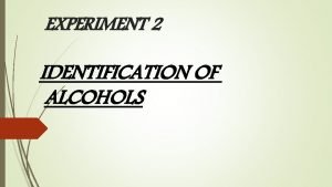 EXPERIMENT 2 IDENTIFICATION OF ALCOHOLS Alcohols are organic EXPERIMENT 2 IDENTIFICATION OF ALCOHOLS Alcohols are organic
