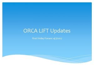 ORCA LIFT Updates First Friday Forum 472017 ORCA