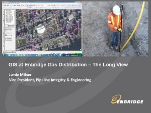 GIS at Enbridge Gas Distribution The Long View