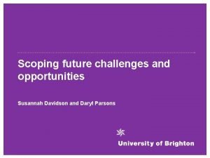 Scoping future challenges and opportunities Susannah Davidson and
