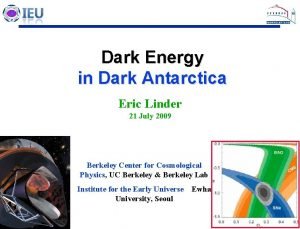 Dark Energy in Dark Antarctica Eric Linder 21