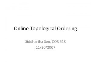 Online Topological Ordering Siddhartha Sen COS 518 11202007