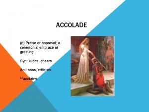 ACCOLADE n Praise or approval a ceremonial embrace